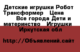 Детские игрушки Робот Трансформер › Цена ­ 1 990 - Все города Дети и материнство » Игрушки   . Иркутская обл.